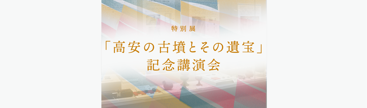 特別展「高安の古墳とその遺宝」記念講演会開催のお知らせ