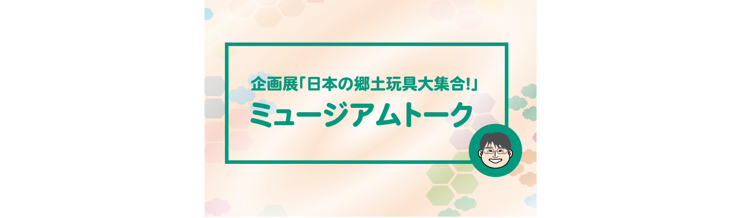企画展「日本の郷土玩具大集合！」ミュージアムトーク